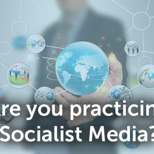 Are you practicing Socialist Media?